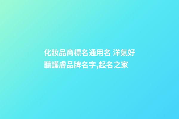 化妝品商標名通用名 洋氣好聽護膚品牌名字,起名之家-第1張-商標起名-玄機派